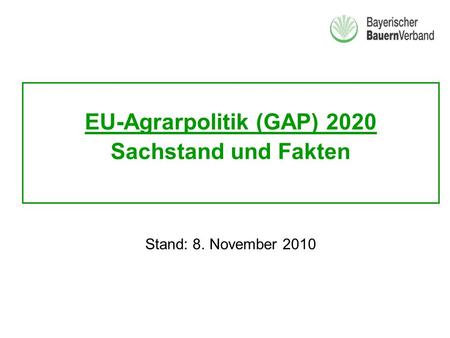 EU-Agrarpolitik (GAP) 2020 Sachstand und Fakten Stand: 8. November 2010.