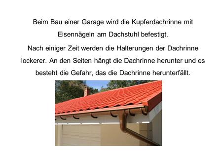 Beim Bau einer Garage wird die Kupferdachrinne mit Eisennägeln am Dachstuhl befestigt. Nach einiger Zeit werden die Halterungen der Dachrinne lockerer.