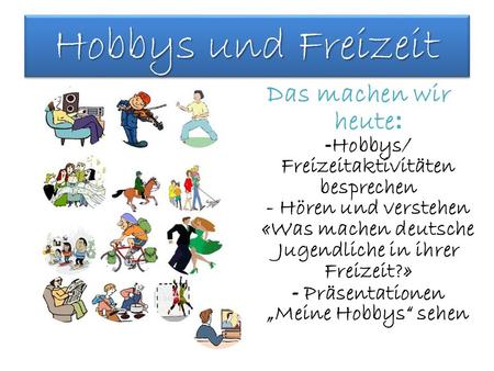 Hobbys und Freizeit Das machen wir heute: -Hobbys/ Freizeitaktivitäten besprechen - Hören und verstehen «Was machen deutsche Jugendliche in ihrer Freizeit?»