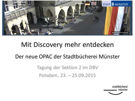 Mit Discovery mehr entdecken Der neue OPAC der Stadtbücherei Münster Tagung der Sektion 2 im DBV Potsdam, 23. – 25.09.2015.