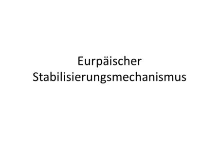 Eurpäischer Stabilisierungsmechanismus. „ EU-Rettungsschirm “ Ziel: Funktionsweise: Finanzierung: Laufzeit: Verhindern von Krisen, die durch einzelne,