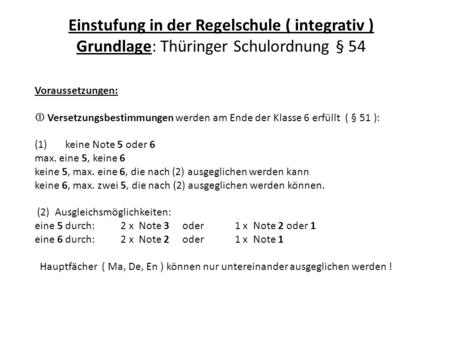 Einstufung in der Regelschule ( integrativ ) Grundlage: Thüringer Schulordnung § 54 Voraussetzungen:    Versetzungsbestimmungen werden am Ende der Klasse.