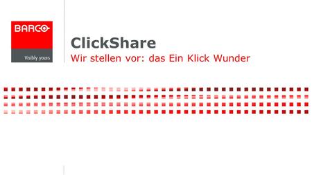 ClickShare Wir stellen vor: das Ein Klick Wunder.