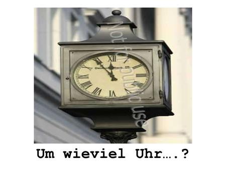 Um wieviel Uhr….?.