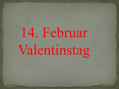 14. Februar Valentinstag.