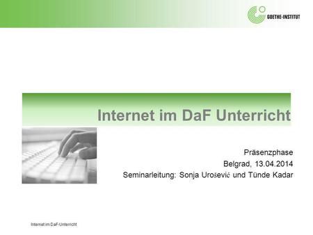 Internet im DaF Unterricht Präsenzphase Belgrad, 13.04.2014 Seminarleitung: Sonja Uro š evi ć und Tünde Kadar Internet im DaF-Unterricht.