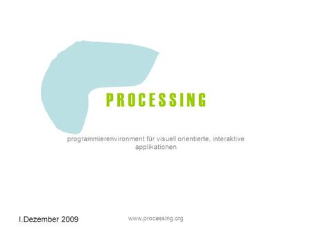 I.Dezember 2009 www.processing.org P R O C E S S I N G programmierenvironment für visuell orientierte, interaktive applikationen.