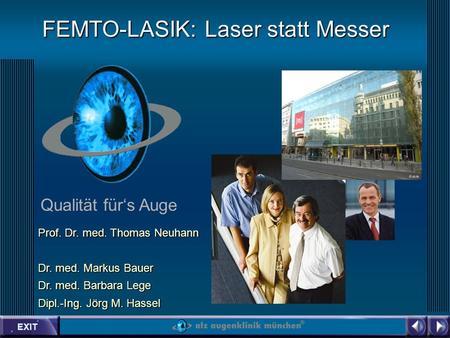EXIT Qualität fürs Auge FEMTO-LASIK: Laser statt Messer Prof. Dr. med. Thomas Neuhann Dr. med. Markus Bauer Dr. med. Barbara Lege Dipl.-Ing. Jörg M. Hassel.
