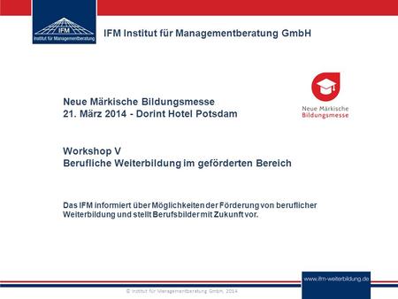 © Institut für Managementberatung GmbH, 2014 IFM Institut für Managementberatung GmbH Das IFM informiert über Möglichkeiten der Förderung von beruflicher.