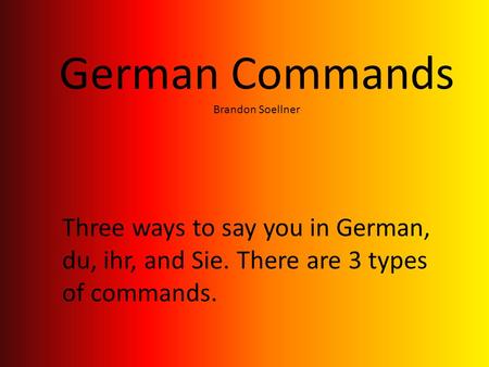 German Commands Brandon Soellner Three ways to say you in German, du, ihr, and Sie. There are 3 types of commands.