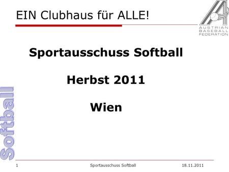 1 EIN Clubhaus für ALLE! Sportausschuss Softball Herbst 2011 Wien Sportausschuss Softball18.11.2011.