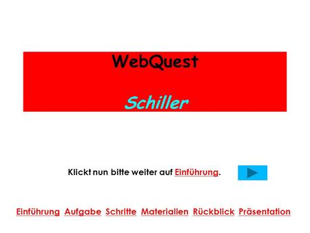 WebQuest Schiller Klickt nun bitte weiter auf Einführung.Einführung Einführung Aufgabe Schritte Materialien Rückblick PräsentationAufgabeSchritteMaterialienRückblickPräsentation.