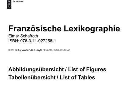 Abbildungsübersicht / List of Figures Tabellenübersicht / List of Tables Französische Lexikographie Elmar Schafroth ISBN: 978-3-11-027258-1 © 2014 by Walter.