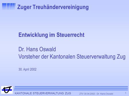 KANTONALE STEUERVERWALTUNG ZUG 1 ZTV 30.04.2002 - Dr. Hans Oswald Zuger Treuhändervereinigung Entwicklung im Steuerrecht Dr. Hans Oswald Vorsteher der.