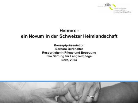 Heimex - ein Novum in der Schweizer Heimlandschaft Konzeptpräsentation Barbara Burkhalter Ressortleiterin Pflege und Betreuung tilia Stiftung für Langzeitpflege.