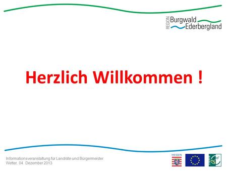 Informationsveranstaltung für Landräte und Bürgermeister Wetter, 04. Dezember 2013 Herzlich Willkommen !
