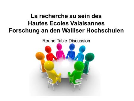 La recherche au sein des Hautes Ecoles Valaisannes Forschung an den Walliser Hochschulen Round Table Discussion.