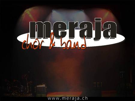 1991 - 2006 Die Idee für Meraja entstand nach einem gelungenen Konzert der Jugendgruppe FEG Langenthal im Jahre 1989.