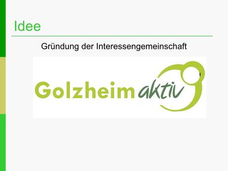 Idee Gründung der Interessengemeinschaft. Idee Golzheim aktiv möchte die Dorfbewohner zusammenbringen, die sich nach persönlichem Interesse und vorhandener.