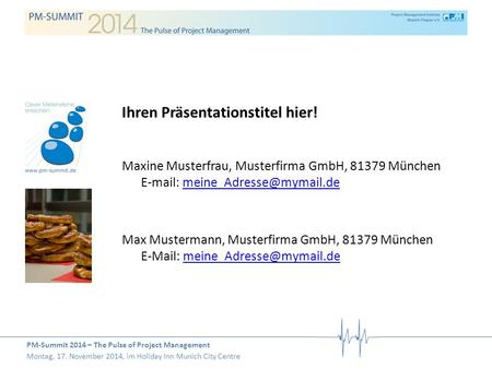 PM-Summit 2014 – The Pulse of Project Management Montag, 17. November 2014, im Holiday Inn Munich City Centre Ihren Präsentationstitel hier! Maxine Musterfrau,