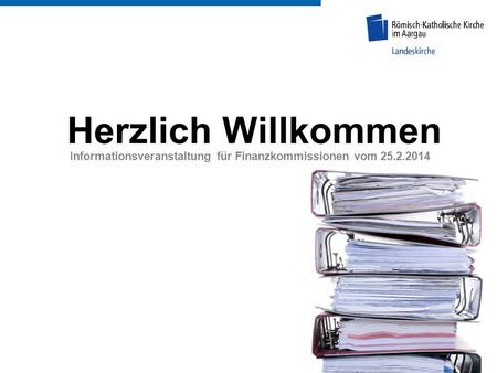 Herzlich Willkommen Informationsveranstaltung für Finanzkommissionen vom 25.2.2014.
