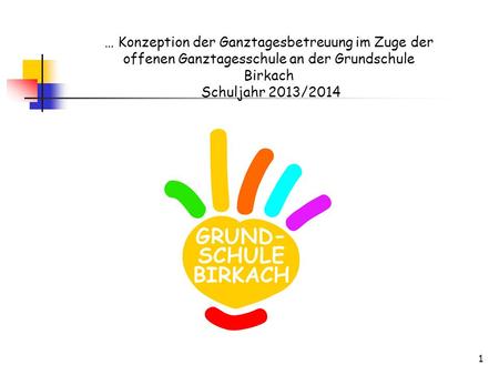 … Konzeption der Ganztagesbetreuung im Zuge der offenen Ganztagesschule an der Grundschule Birkach Schuljahr 2013/2014.