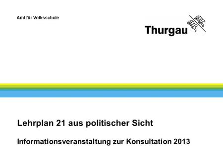 Amt für Volksschule Lehrplan 21 aus politischer Sicht Informationsveranstaltung zur Konsultation 2013.