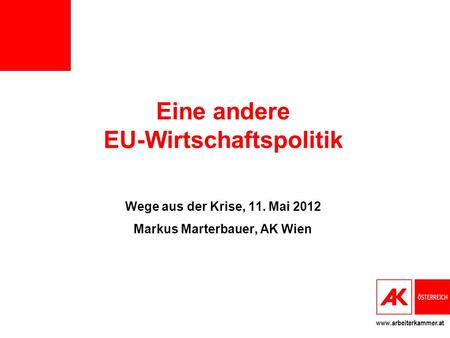 Www.arbeiterkammer.at Eine andere EU-Wirtschaftspolitik Wege aus der Krise, 11. Mai 2012 Markus Marterbauer, AK Wien.