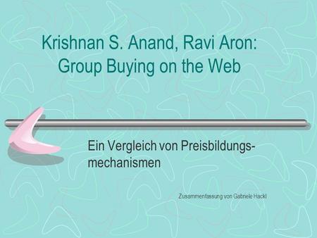 Krishnan S. Anand, Ravi Aron: Group Buying on the Web Ein Vergleich von Preisbildungs- mechanismen Zusammenfassung von Gabriele Hackl.