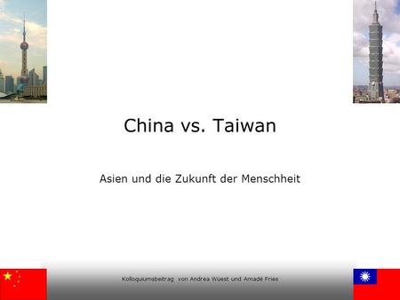 Kolloquiumsbeitrag von Andrea Wüest und Amadé Fries China vs. Taiwan Asien und die Zukunft der Menschheit.