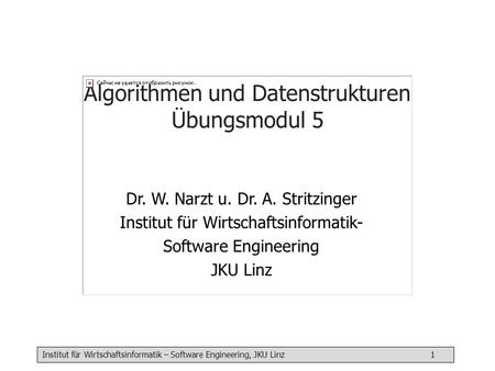 Institut für Wirtschaftsinformatik – Software Engineering, JKU Linz 1 Algorithmen und Datenstrukturen Übungsmodul 5 Dr. W. Narzt u. Dr. A. Stritzinger.