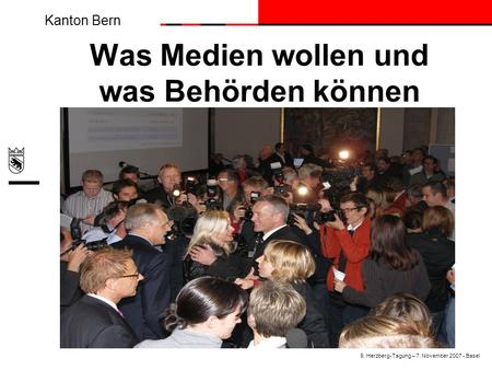 Kanton Bern Was Medien wollen und was Behörden können 9. Herzberg-Tagung – 7. November 2007 - Basel.