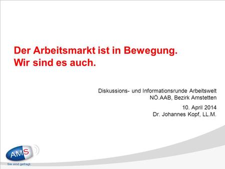Der Arbeitsmarkt ist in Bewegung. Wir sind es auch. Diskussions- und Informationsrunde Arbeitswelt NÖ.AAB, Bezirk Amstetten 10. April 2014 Dr. Johannes.
