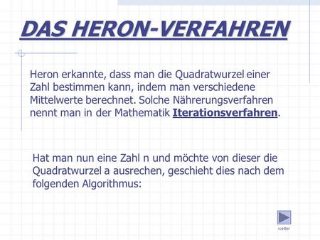 DAS HERON-VERFAHREN Heron erkannte, dass man die Quadratwurzel einer Zahl bestimmen kann, indem man verschiedene Mittelwerte berechnet. Solche Nährerungsverfahren.