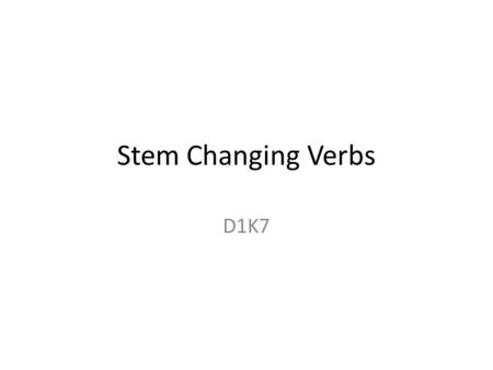 Stem Changing Verbs D1K7.