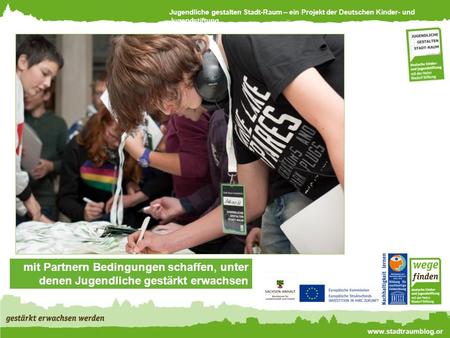 Jugendliche gestalten Stadt-Raum – ein Projekt der Deutschen Kinder- und Jugendstiftung www.stadtraumblog.or g mit Partnern Bedingungen schaffen, unter.