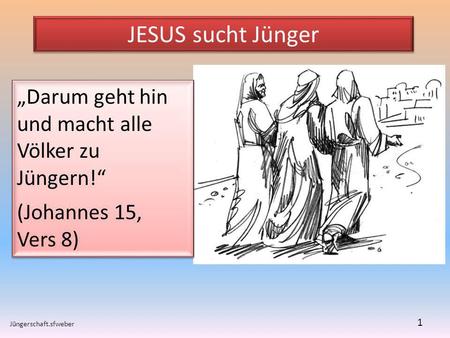JESUS sucht Jünger „Darum geht hin und macht alle Völker zu Jüngern!“