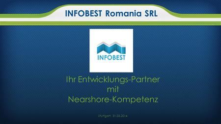 Ihr Entwicklungs-Partner mit Nearshore-Kompetenz Stuttgart, 31.03.2014 INFOBEST Romania SRL.