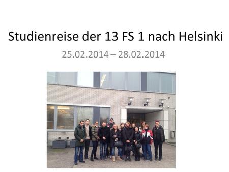 Studienreise der 13 FS 1 nach Helsinki 25.02.2014 – 28.02.2014.