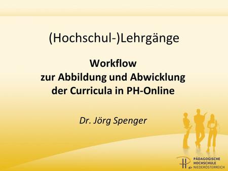 (Hochschul-)Lehrgänge Workflow zur Abbildung und Abwicklung der Curricula in PH-Online Dr. Jörg Spenger.