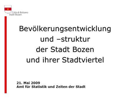 Bevölkerungsentwicklung und –struktur der Stadt Bozen und ihrer Stadtviertel 21. Mai 2009 Amt für Statistik und Zeiten der Stadt.
