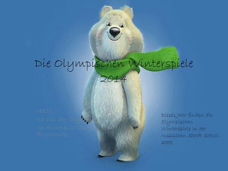 Die Olympischen Winterspiele 2014 Hallo, Ich bin der Olympiabär, Ich führe euch durch dass Olympia Programm! Dieses Jahr finden die Olympischen Winterspiele.