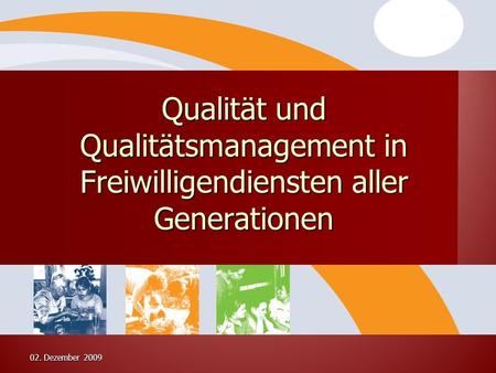 02. Dezember 2009 Qualität und Qualitätsmanagement in Freiwilligendiensten aller Generationen.