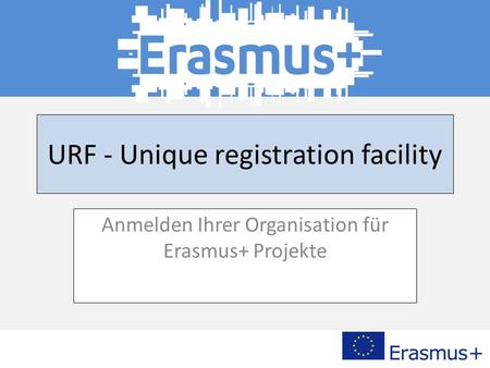 URF - Unique registration facility Anmelden Ihrer Organisation für Erasmus+ Projekte.