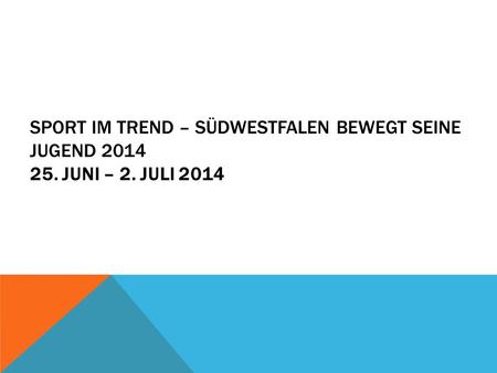 SPORT IM TREND – SÜDWESTFALEN BEWEGT SEINE JUGEND 2014 25. JUNI – 2. JULI 2014.