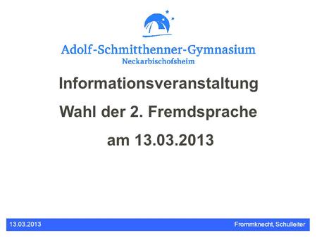 Informationsveranstaltung Wahl der 2. Fremdsprache am 13.03.2013 13.03.2013Frommknecht, Schulleiter.
