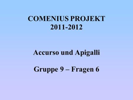 COMENIUS PROJEKT 2011-2012 Accurso und Apigalli Gruppe 9 – Fragen 6.