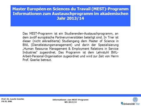 Prof. Dr. Laszlo Goerke FB IV, BWL Informationen zum MEST-Programm WS 2013/14 Master Européen en Sciences du Travail (MEST)-Programm Informationen zum.