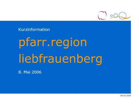 08.05.2006 4.11.2005 Kurzinformation pfarr.region liebfrauenberg 8. Mai 2006.