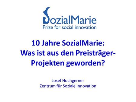 10 Jahre SozialMarie: Was ist aus den Preisträger- Projekten geworden? Josef Hochgerner Zentrum für Soziale Innovation.